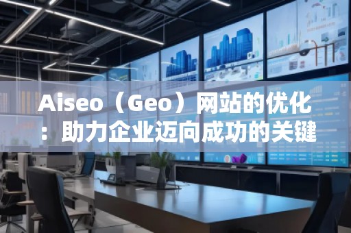 Aiseo（Geo）網站的優化：助力企業邁向成功的關鍵之道