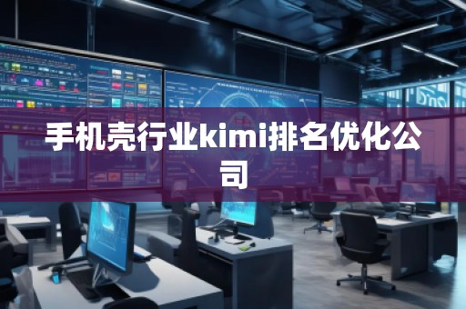 手機殼行業kimi排名優化公司