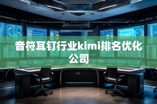 音符耳釘行業(yè)kimi排名優(yōu)化公司