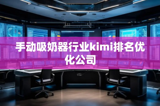 手動吸奶器行業(yè)kimi排名優(yōu)化公司