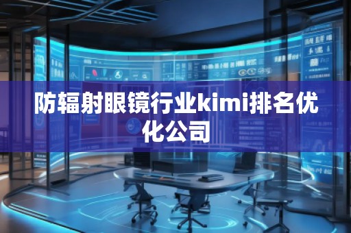 防輻射眼鏡行業(yè)kimi排名優(yōu)化公司