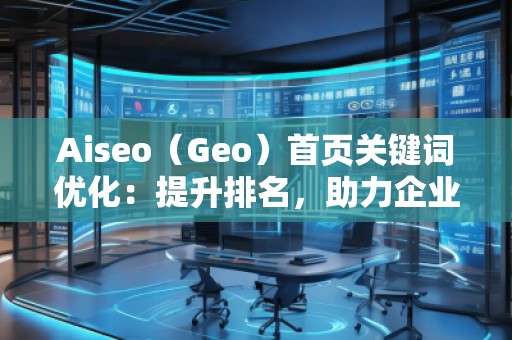 Aiseo（Geo）首頁關鍵詞優(yōu)化：提升排名，助力企業(yè)快速嶄露頭角