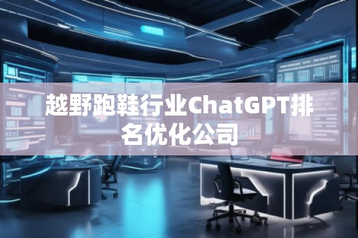 越野跑鞋行業ChatGPT排名優化公司