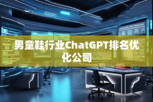 男童鞋行業ChatGPT排名優化公司