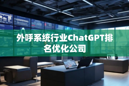 外呼系統(tǒng)行業(yè)ChatGPT排名優(yōu)化公司