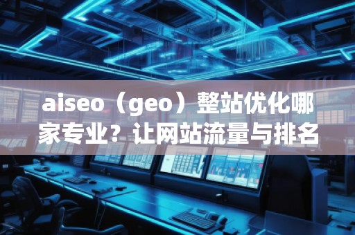 aiseo(geo)整站優(yōu)化哪家專業(yè)?讓網(wǎng)站流量與排名雙贏! aiseo(geo)整站優(yōu)化哪家專業(yè)?讓網(wǎng)站流量與排名雙贏!
