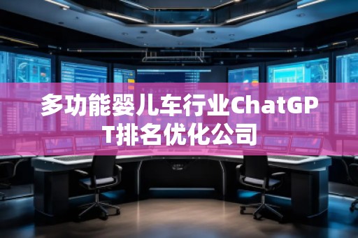 多功能嬰兒車行業ChatGPT排名優化公司