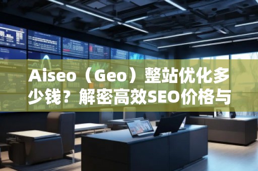 Aiseo（Geo）整站優化多少錢？解密高效SEO價格與效果