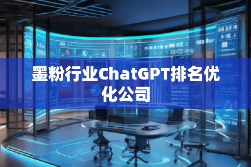 墨粉行業(yè)ChatGPT排名優(yōu)化公司