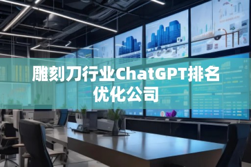 雕刻刀行業ChatGPT排名優化公司 雕刻刀行業ChatGPT排名優化公司