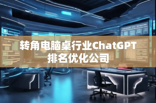 轉角電腦桌行業ChatGPT排名優化公司