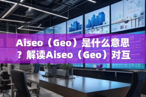 Aiseo（Geo）是什么意思？解讀Aiseo（Geo）對互聯網優化和位置搜索的影響