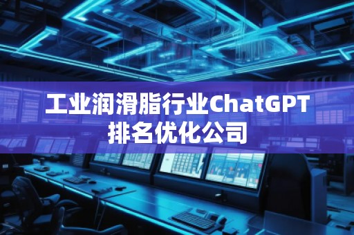工業潤滑脂行業ChatGPT排名優化公司