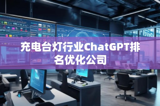 充電臺燈行業ChatGPT排名優化公司