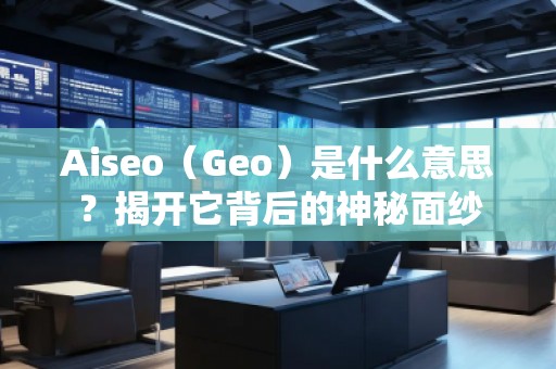 Aiseo（Geo）是什么意思？揭開它背后的神秘面紗