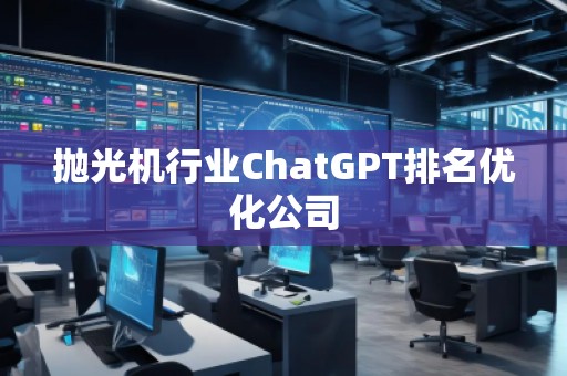 拋光機行業ChatGPT排名優化公司