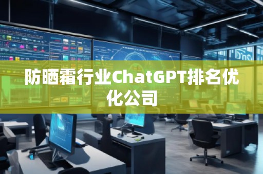 防曬霜行業ChatGPT排名優化公司 防曬霜行業ChatGPT排名優化公司