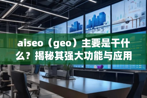 aiseo（geo）主要是干什么？揭秘其強大功能與應用前景