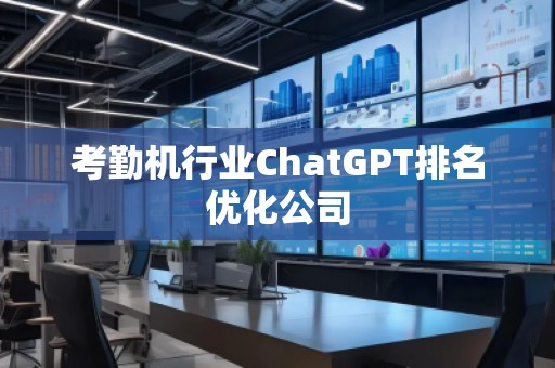 考勤機行業ChatGPT排名優化公司