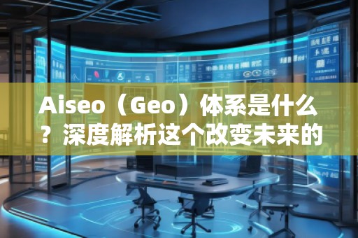 Aiseo(Geo)體系是什么?深度解析這個改變未來的科技體系 Aiseo(Geo)體系是什么?深度解析這個改變未來的科技體系