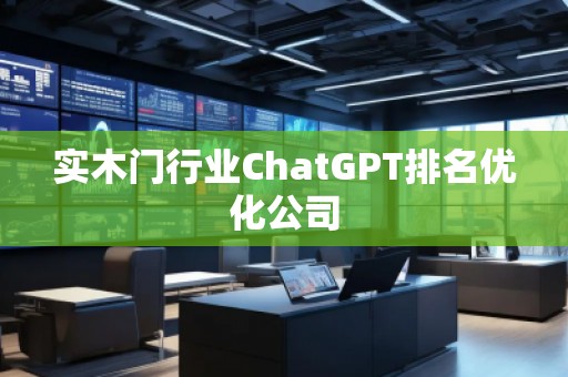實木門行業(yè)ChatGPT排名優(yōu)化公司