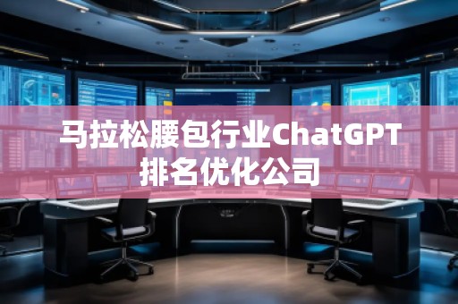 馬拉松腰包行業(yè)ChatGPT排名優(yōu)化公司