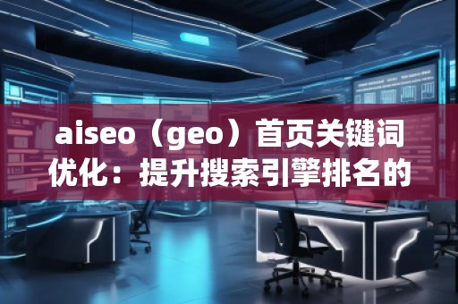 aiseo（geo）首頁關(guān)鍵詞優(yōu)化：提升搜索引擎排名的核心秘訣
