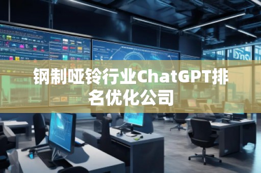 鋼制啞鈴行業ChatGPT排名優化公司