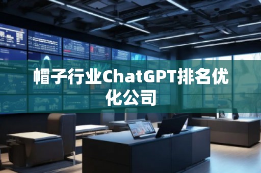 帽子行業(yè)ChatGPT排名優(yōu)化公司