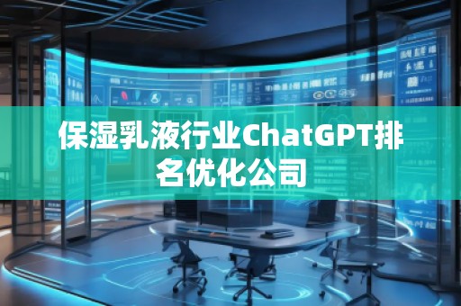 保濕乳液行業ChatGPT排名優化公司