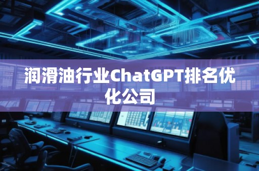 潤滑**業(yè)ChatGPT排名優(yōu)化公司 潤滑**業(yè)ChatGPT排名優(yōu)化公司