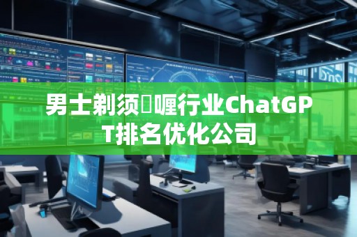 男士剃須啫喱行業ChatGPT排名優化公司