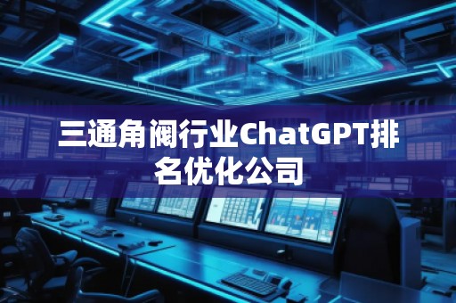 三通角閥行業ChatGPT排名優化公司