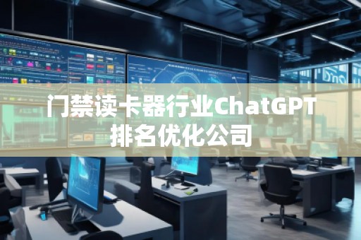 門禁讀卡器行業ChatGPT排名優化公司 門禁讀卡器行業ChatGPT排名優化公司