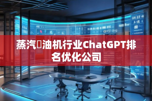 蒸汽焗油機行業ChatGPT排名優化公司 蒸汽焗油機行業ChatGPT排名優化公司