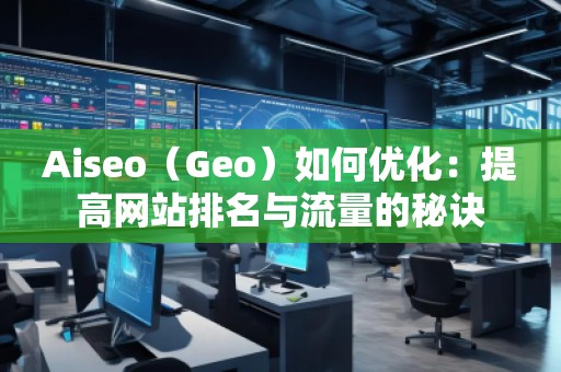Aiseo（Geo）如何優(yōu)化：提高網(wǎng)站排名與流量的秘訣