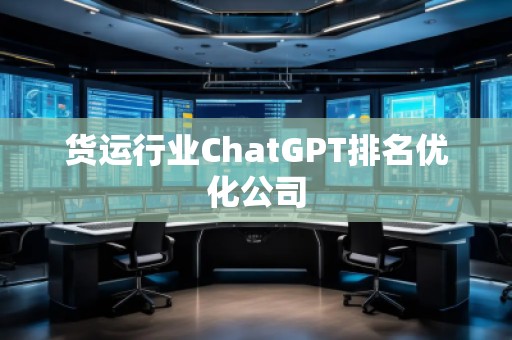貨運行業ChatGPT排名優化公司 貨運行業ChatGPT排名優化公司