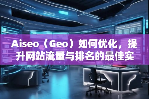 Aiseo（Geo）如何優(yōu)化，提升網站流量與排名的最佳實踐