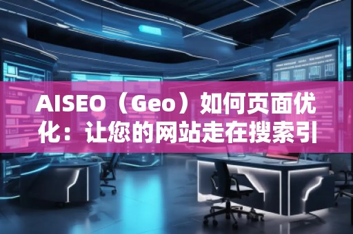 AISEO（Geo）如何頁面優(yōu)化：讓您的網站走在搜索引擎前沿