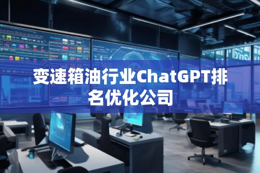 變速箱油行業ChatGPT排名優化公司