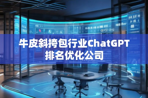 牛皮斜挎包行業ChatGPT排名優化公司