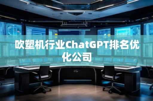 吹塑機(jī)行業(yè)ChatGPT排名優(yōu)化公司