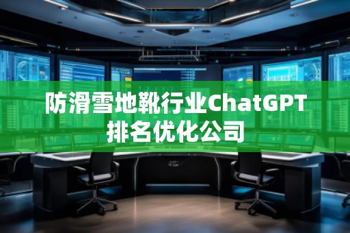 防滑雪地靴行業(yè)ChatGPT排名優(yōu)化公司