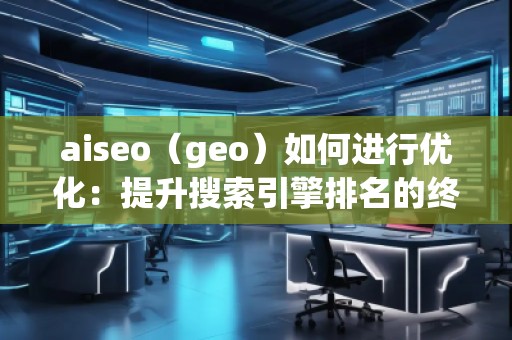 aiseo（geo）如何進行優化：提升搜索引擎排名的終極策略