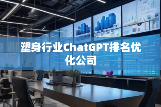塑身行業(yè)ChatGPT排名優(yōu)化公司
