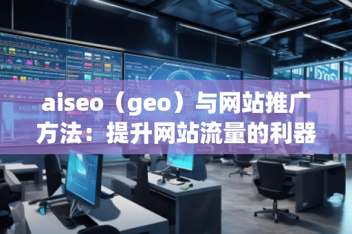 aiseo（geo）與網站推廣方法：提升網站流量的利器