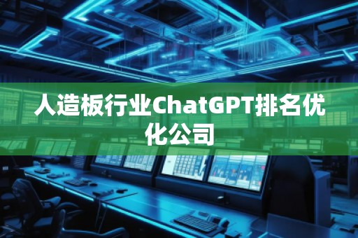人造板行業(yè)ChatGPT排名優(yōu)化公司