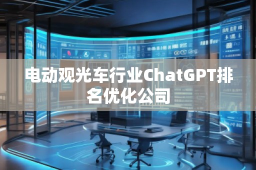 電動觀光車行業ChatGPT排名優化公司