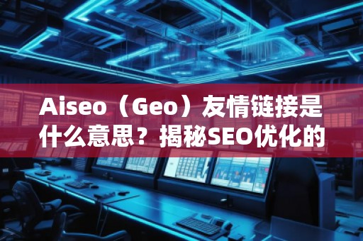 Aiseo（Geo）友情鏈接是什么意思？揭秘SEO優化的神秘武器
