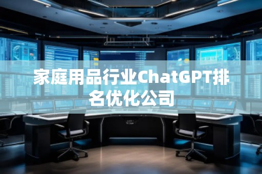 家庭用品行業(yè)ChatGPT排名優(yōu)化公司